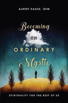 Becoming an Ordinary Mystic Spirituality for the Rest of Us