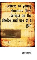 Letters to Young Shooters (First Series) on the Choice and Use of a Gun