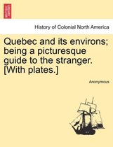 Quebec and Its Environs; Being a Picturesque Guide to the Stranger. [with Plates.]