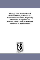 Message from the President of the United States, in Answer to a Resolution of the Senate, Requesting Information in Regard to the Fisheries on the Coa