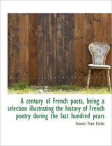 A Century of French Poets, Being a Selection Illustrating the History of French Poetry During the La