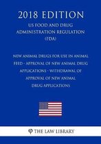 New Animal Drugs for Use in Animal Feed - Approval of New Animal Drug Applications - Withdrawal of Approval of New Animal Drug Applications (Us Food and Drug Administration Regulation) (Fda) 