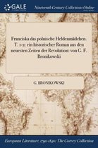 Franciska Das Polnische Heldenmadchen. T. 1-2: Ein Historischer Roman Aus Den Neuesten Zeiten Der Revolution