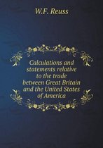 Calculations and statements relative to the trade between Great Britain and the United States of America