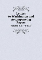 Letters to Washington and Accompanying Papers Volume 5. 1774-1775