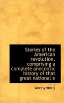 Stories of the American Revolution, Comprising a Complete Anecdotic History of That Great National E