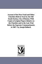 Account of the Poor Fund and Other Charities Held in Trust by the Old South Society, City of Boston; With Copies of original Papers Relative to the Charities and to the Late Trial