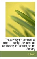 The Stranger's Intellectual Guide to London for 1839-40, Containing an Account of the Literary