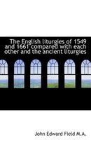 The English Liturgies of 1549 and 1661 Compared with Each Other and the Ancient Liturgies