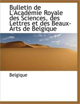 Bulletin de L'Acad Mie Royale Des Sciences, Des Lettres Et Des Beaux-Arts de Belgique