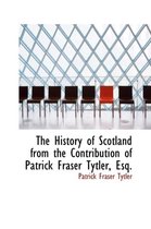 The History of Scotland from the Contribution of Patrick Fraser Tytler, Esq.