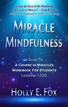 Miracle Mindfulness: A Guide To A Course In Miracles Workbook For Students, Lessons 1-220