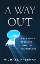 A Way Out: A Men's Guide to Leaving Unhealthy Relationships