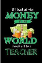 If I had all the Money in the world I would still be a Teacher