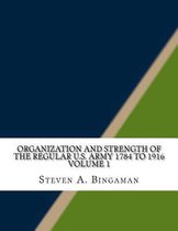Organization and Strength of the Regular U.S. Army 1784 to 1916 Volume 1