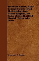 The Life Of Gordon, Major-General, R.E.C.B.; Turkish Field-Marshal, Grand Cordon Medjidieh, And Pasha; Chinese Titu (Field-Marshal), Yellow Jacket Order ...