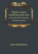 Report upon smelting iron ores from the Bristol mines, Pontiac county