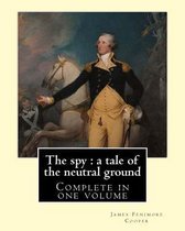 The spy: a tale of the neutral ground. By: J. F. Cooper (Complete in one volume).: The Spy