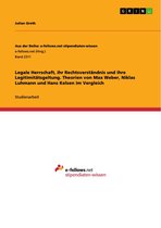 Legale Herrschaft, ihr Rechtsverständnis und ihre Legitimitätsgeltung. Theorien von Max Weber, Niklas Luhmann und Hans Kelsen im Vergleich