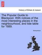 The Popular Guide to Blackpool. with Notices of the Most Interesting Places in the Neighbourhood, and Tide Table for 1889.