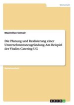 Die Planung Und Realisierung Einer Unternehmensneugr ndung. Am Beispiel Der Vitaliss Catering Ug