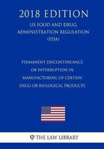 Permanent Discontinuance or Interruption in Manufacturing of Certain Drug or Biological Products (Us Food and Drug Administration Regulation) (Fda) (2018 Edition)