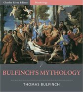 Bulfinchs Mythology: The Age of Fable, The Age of Chivalry, and Legends of Charlemagne (Illustrated Edition)