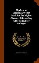 Algebra; An Elementary Text Book for the Higher Classes of Secondary Schools and for Colleges