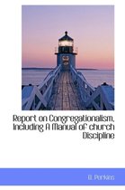 Report on Congregationalism, Including a Manual of Church Discipline