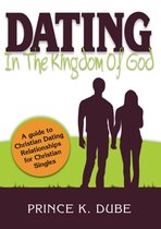 Dating In The Kingdom Of God: A guide to Christian Dating Relationships For Christian Singles