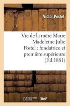 Histoire- Vie de la M�re Marie Madeleine Julie Postel: Fondatrice Et Premi�re Sup�rieure Des Soeurs