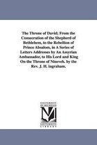 The Throne of David; From the Consecration of the Shepherd of Bethlehem, to the Rebellion of Prince Absalom, in A Series of Letters Addresses by An Assyrian Ambassador, to His Lord