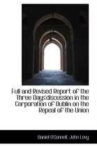 Full and Revised Report of the Three Days'discussion in the Corporation of Dublin on the Repeal of T