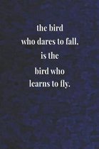 The Bird Who Dares To Fall, Is The Bird Who Learns To Fly.