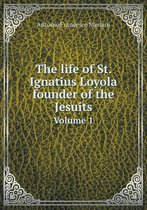 The life of St. Ignatius Loyola founder of the Jesuits Volume 1