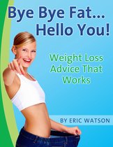 Bye Bye Fat... Hello You! Weight Loss Advice That Works