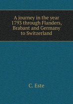 A journey in the year 1793 through Flanders, Brabant and Germany to Switzerland