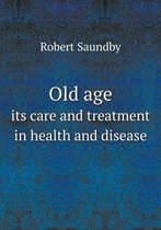 Old age its care and treatment in health and disease