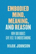 Embodied Mind, Meaning, and Reason - How Our Bodies Give Rise to Understanding