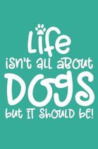 Life Isn't All About Dogs But It Should Be!