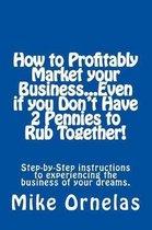 How to Profitably Market Your Business, Even If You Don't Have 2 Pennies to Rub Together!