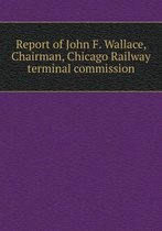 Report of John F. Wallace, Chairman, Chicago Railway terminal commission