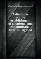 A discourse on the establishment of a national and constitutional force in England