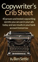 Copywriter’s Crib Sheet: 40 Proven and Tested Copywriting Secrets You Can Use in Your Ads Today and See Results in Your Bank Account Tomorrow