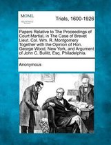 Papers Relative to the Proceedings of Court Martial, in the Case of Brevet Lieut. Col. Wm. R. Montgomery Together with the Opinion of Hon. George Wood, New York, and Argument of John C. Bulli