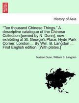 Ten Thousand Chinese Things. a Descriptive Catalogue of the Chinese Collection [Owned by N. Dunn], Now Exhibiting at St. George's Place, Hyde Park Corner, London ... by Wm. B. Lang