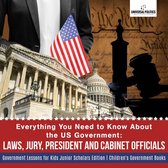 Everything You Need to Know About the US Government : Laws, Jury, President and Cabinet Officials Government Lessons for Kids Junior Scholars Edition Children's Government Books