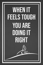 When It Feels Tough You Are Doing It Right