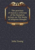 The province of reason a criticism of the Bampton lecture on The limits of religious thought