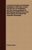 A Practical Treatise On Warming Buildings By Hot Water, Steam, And Hot Air, On Ventilation, And The Various Methods Of Distributing Artificial Heat, And Their Effects On Animal And Vegetable 